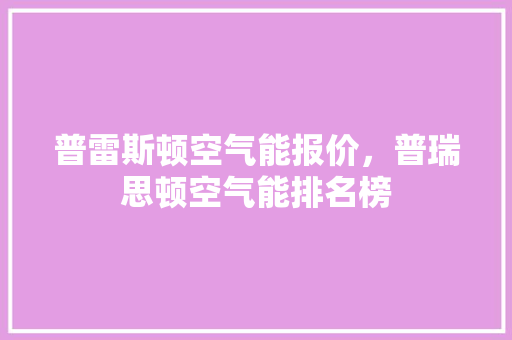 普雷斯顿空气能报价，普瑞思顿空气能排名榜