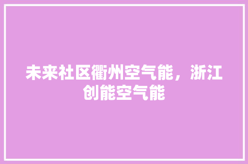 未来社区衢州空气能，浙江创能空气能