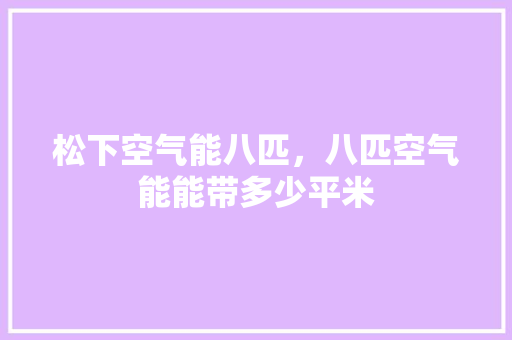松下空气能八匹，八匹空气能能带多少平米 综合便民