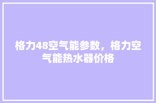 格力48空气能参数，格力空气能热水器价格 综合便民