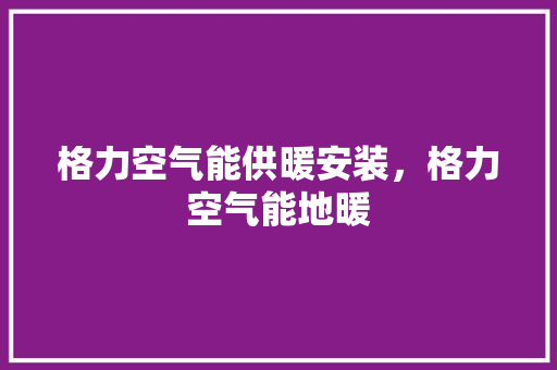 格力空气能供暖安装，格力空气能地暖 家电维修