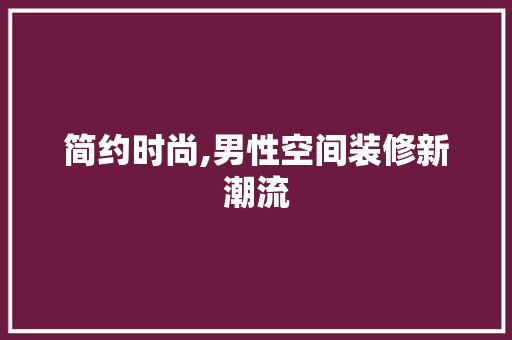 简约时尚,男性空间装修新潮流 简约时尚,男性空间装修新潮流 家电维修