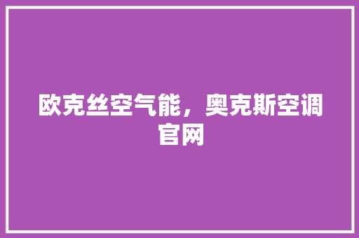 欧克丝空气能，奥克斯空调官网 厨房维修