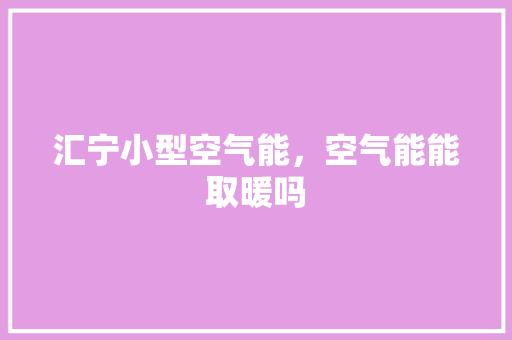 汇宁小型空气能，空气能能取暖吗 家电维修