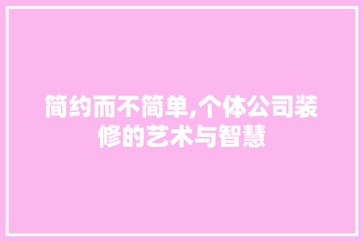 简约而不简单,个体公司装修的艺术与智慧 简约而不简单,个体公司装修的艺术与智慧 汽车维修