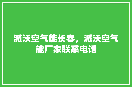 派沃空气能长春，派沃空气能厂家联系电话 厨房维修