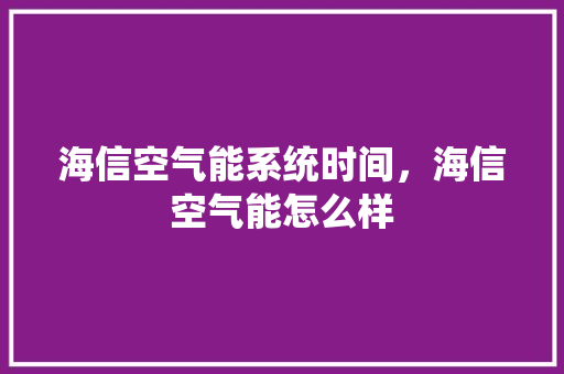 海信空气能系统时间，海信空气能怎么样