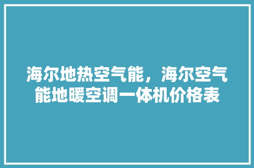 海尔地热空气能，海尔空气能地暖空调一体机价格表