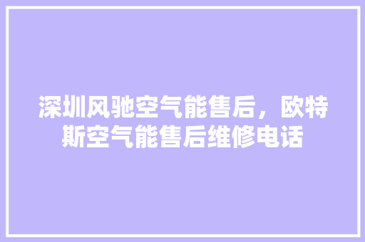 深圳风驰空气能售后，欧特斯空气能售后维修电话 汽车维修