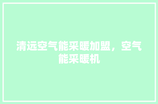 清远空气能采暖加盟，空气能采暖机 综合便民