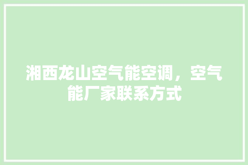 湘西龙山空气能空调，空气能厂家联系方式 家电维修