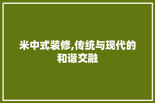 米中式装修,传统与现代的和谐交融 米中式装修,传统与现代的和谐交融 汽车维修