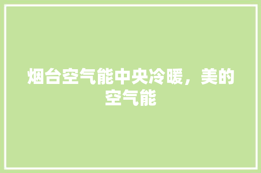 烟台空气能中央冷暖，美的空气能