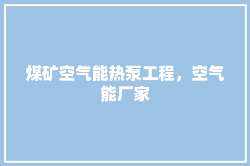 煤矿空气能热泵工程，空气能厂家 综合便民