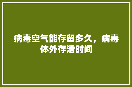 病毒空气能存留多久，病毒体外存活时间