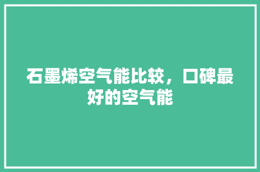 石墨烯空气能比较，口碑最好的空气能 厨房维修