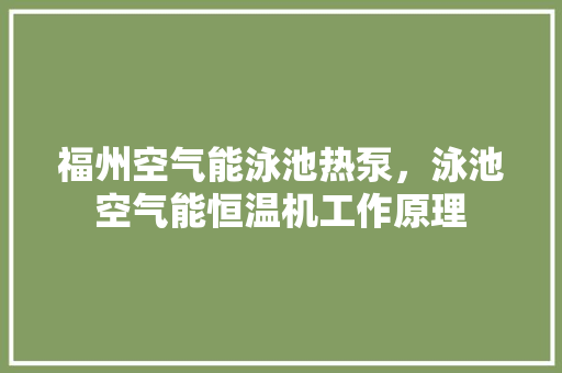 福州空气能泳池热泵，泳池空气能恒温机工作原理 综合便民