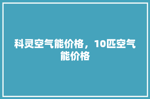 科灵空气能价格，10匹空气能价格 厨房维修