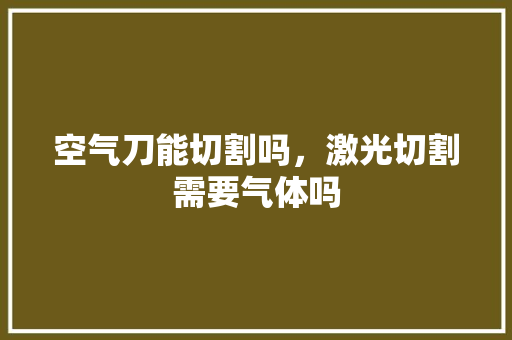 空气刀能切割吗，激光切割需要气体吗 厨房维修