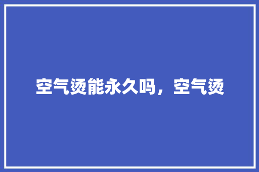 空气烫能永久吗，空气烫 综合便民