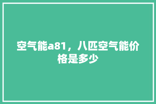 空气能a81，八匹空气能价格是多少 汽车维修
