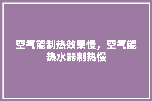 空气能制热效果慢，空气能热水器制热慢 汽车维修