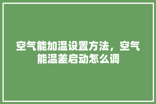 空气能加温设置方法，空气能温差启动怎么调