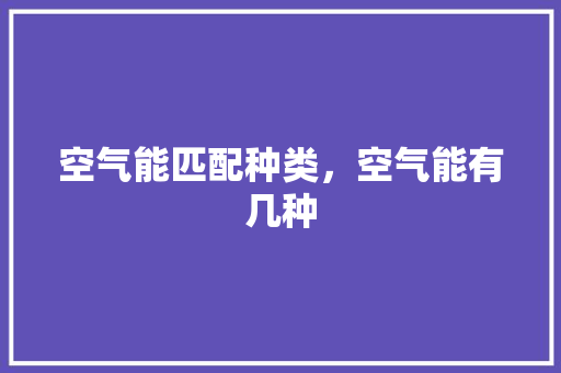 空气能匹配种类，空气能有几种