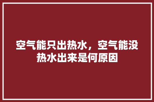 空气能只出热水，空气能没热水出来是何原因 汽车维修