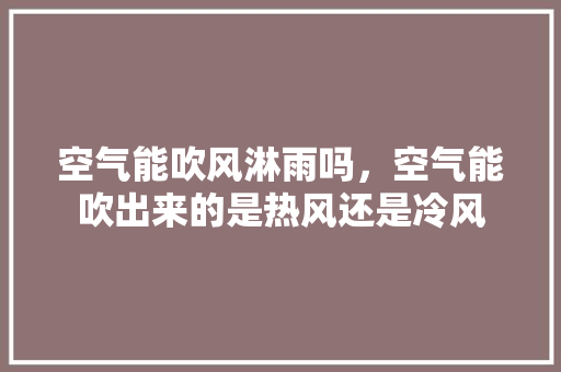 空气能吹风淋雨吗，空气能吹出来的是热风还是冷风 墙体维修