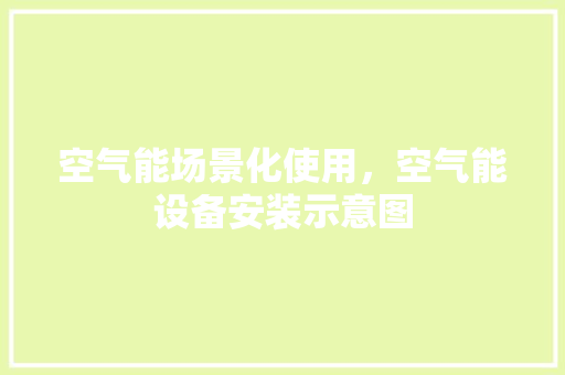 空气能场景化使用，空气能设备安装示意图