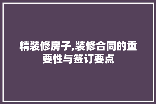 精装修房子,装修合同的重要性与签订要点 精装修房子,装修合同的重要性与签订要点 家电维修