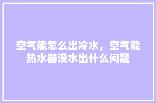 空气能怎么出冷水，空气能热水器没水出什么问题