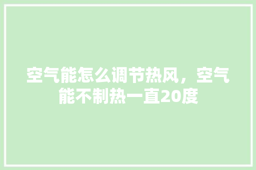 空气能怎么调节热风，空气能不制热一直20度