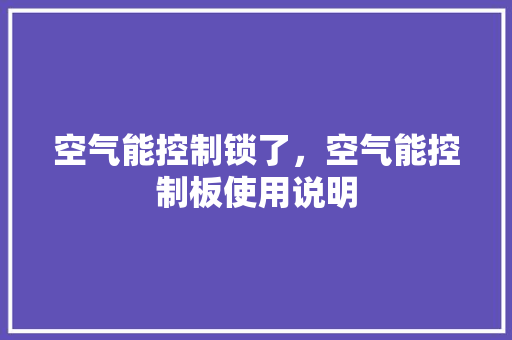 空气能控制锁了，空气能控制板使用说明 汽车维修