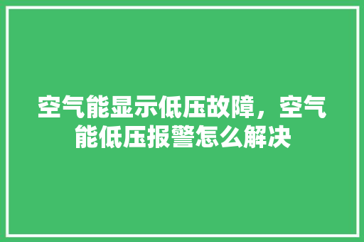 空气能显示低压故障，空气能低压报警怎么解决 综合便民