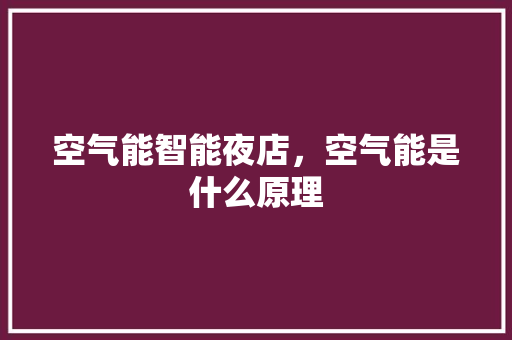 空气能智能夜店，空气能是什么原理 综合便民
