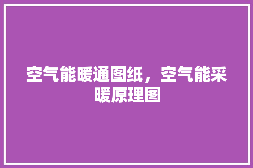 空气能暖通图纸，空气能采暖原理图 厨房维修