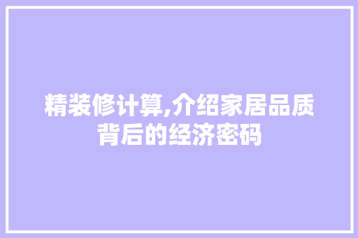 精装修计算,介绍家居品质背后的经济密码 精装修计算,介绍家居品质背后的经济密码 汽车维修