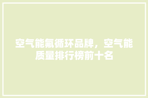 空气能氟循环品牌，空气能质量排行榜前十名 汽车维修