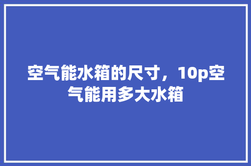 空气能水箱的尺寸，10p空气能用多大水箱