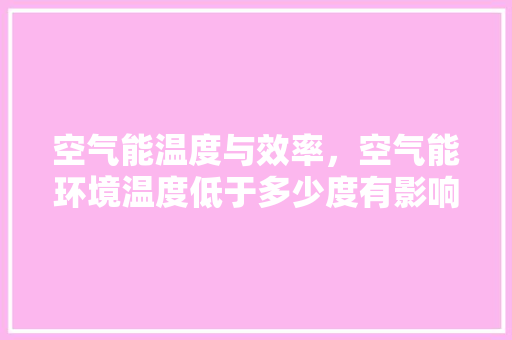 空气能温度与效率，空气能环境温度低于多少度有影响 家电维修