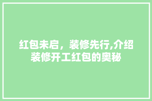 红包未启，装修先行,介绍装修开工红包的奥秘 红包未启，装修先行,介绍装修开工红包的奥秘 家电维修