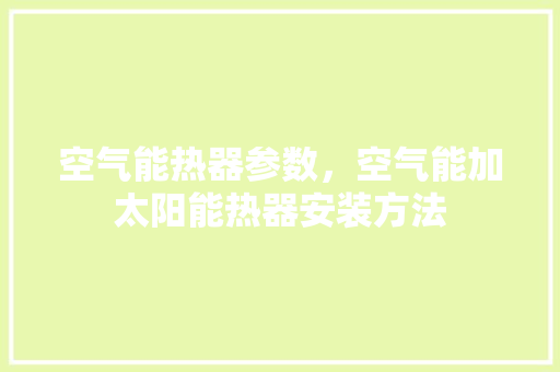 空气能热器参数，空气能加太阳能热器安装方法 墙体维修