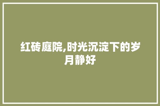 红砖庭院,时光沉淀下的岁月静好 红砖庭院,时光沉淀下的岁月静好 厨房维修