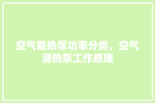 空气能热泵功率分类，空气源热泵工作原理 家电维修