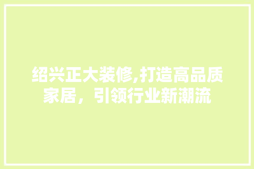 绍兴正大装修,打造高品质家居，引领行业新潮流 绍兴正大装修,打造高品质家居，引领行业新潮流 家电维修