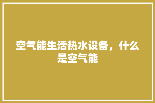 空气能生活热水设备，什么是空气能 综合便民