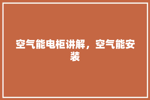 空气能电柜讲解，空气能安装