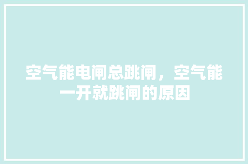 空气能电闸总跳闸，空气能一开就跳闸的原因 汽车维修